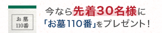 今なら先着30名様に「お墓110番」をプレゼント！